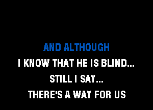 AND ALTHOUGH

I KNOW THRT HE IS BLIHD...
STILLI SAY...
THERE'S A WAY FOR US