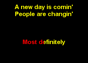 A new day is comin'
People are changin'

Most definitely