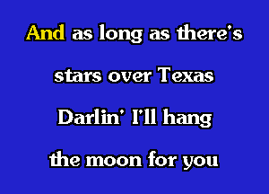 And as long as there's
stars over Texas
Darlin' I'll hang

the moon for you