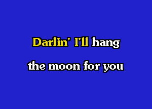 Darlin' I'll hang

the moon for you