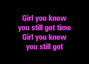 Girl you know
you still got time

Girl you know
you still got