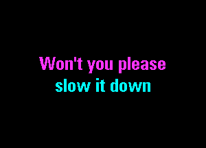 Won't you please

slow it down