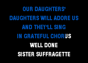 OUR DAUGHTERS'
DAUGHTERS WILL ADOBE US
AND THEY'LL SING
IH GRATEFUL CHORUS
WELL DONE
SISTER SUFFRAGETTE