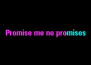 Promise me no promises