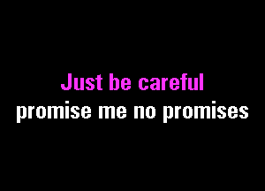 Just be careful

promise me no promises