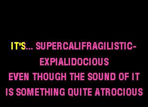IT'S... SUPERCALIFRAGILISTIC-

EXPIALIDOCIOUS
EVEN THOUGH THE SOUND OF IT

IS SOMETHING QUITE ATROCIOUS