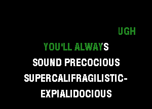IF YOU SAY IT LOUD ENOUGH
YOU'LL ALWAYS
SOUND PRECOCIOUS

C

IS SOMETHING QUITE ATROCIOUS