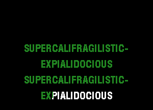 SU PERCALIFBAGILISTIC-
EXPIALIDOCIOUS
SUPEBCALIFRAGILISTIC-

EXPIALIDOCIOUS l