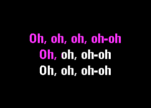 Oh, oh, oh, oh-oh

Oh, oh, oh-oh
Oh, oh, oh-oh