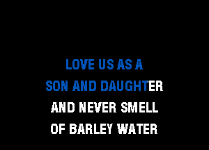 LOVE US AS A

SON AND DAUGHTER
MID NEVER SMELL
0F BARLEY WATER