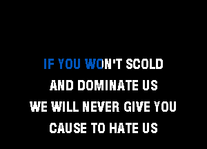 IF YOU WON'T SCOLD
AND DOMINATE US
WE WILL NEVER GIVE YOU
CAUSE T0 HATE US