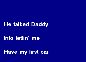 He talked Daddy

Into lettin' me

Have my first car