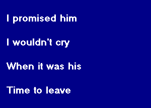 I promised him

I wouldn't cry

When it was his

Time to leave