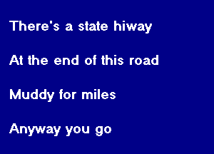 There's a state hiway

At the end of this road

Muddy for miles

Anyway you go