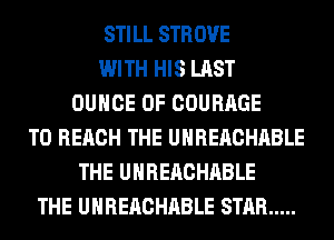STILL STROVE
WITH HIS LAST
OUHCE 0F COURAGE
TO REACH THE UHREACHABLE
THE UHREACHABLE
THE UHREACHABLE STAR .....