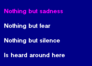 Nothing but fear

Nothing but silence

ls heard around here