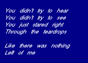 V00 0727?)? lxy (a hear
You 0729?)? lxy lo see
You jusl slareo' rigbf

777rough lhe learo'raps

Like there was nofbxhg
Lei of me