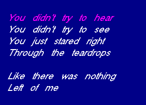 You 0729?)? lxy lo see
You jusl slareo' rigbf
777rough lhe learo'raps

Like there was nofbxhg
Lei of me