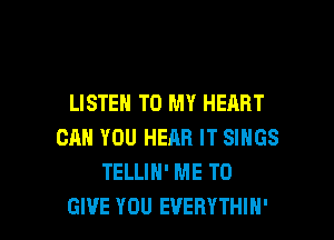 LISTEN TO MY HEART

CAN YOU HERB IT SINGS
TELLIN' ME TO
GIVE YOU EVERYTHIH'