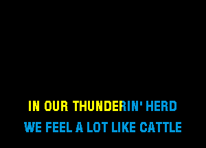 IN OUR THUNDERIH' HERD
WE FEEL A LOT LIKE CATTLE
