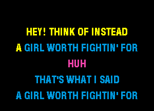 HEY! THINK OF INSTEAD
A GIRL WORTH FIGHTIH' FOR
HUH
THAT'S WHAT I SAID
A GIRL WORTH FIGHTIH' FOR