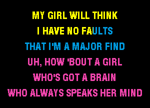 MY GIRL WILL THINK
I HAVE NO FAU LTS
THAT I'M A MAJOR FIND
UH, HOW 'BOUT A GIRL
WHO'S GOT A BRAIN
WHO ALWAYS SPEAKS HER MIND