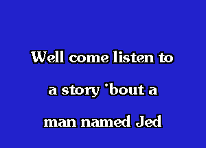 Well come listen to

a story 'bout a

man named Jed