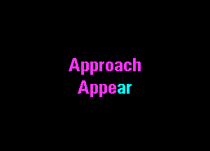 Approach

Appear