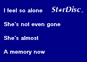 I feel so alone SffrDI'SC,

She's not even gone
She's almost

A memory now
