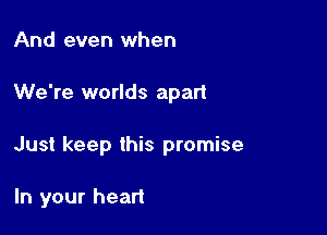 And even when

We're worlds apart

Just keep this promise

In your heart