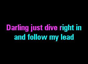 Darling just dive right in

and follow my lead