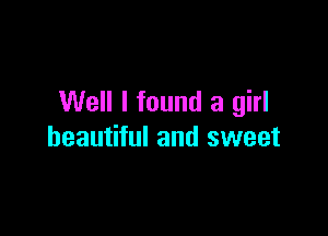 Well I found a girl

beautiful and sweet