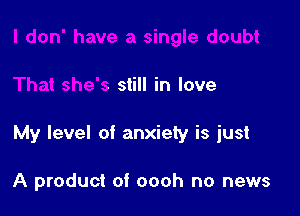 I don' have a single doubt

That she's still in love

My level of anxiety is just