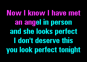 Now I know I have met
an angel in person
and she looks perfect
I don't deserve this
you look perfect tonight