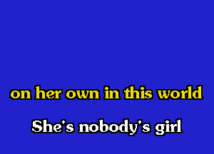 on her own in this world

She's nobody's girl