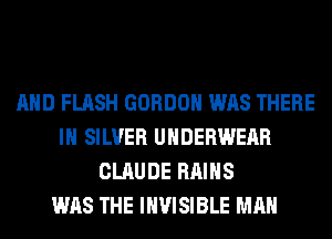 AND FLASH GORDON WAS THERE
IH SILVER UNDERWEAR
CLAUDE RAIHS
WAS THE INVISIBLE MAN