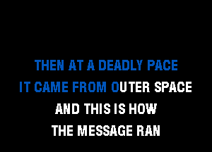 THEN AT A DEADLY PACE
IT CAME FROM OUTER SPACE
AND THIS IS HOW
THE MESSAGE RAH
