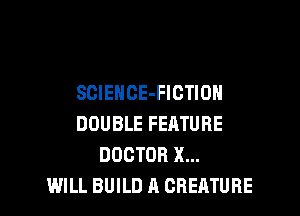 SCIENCE-FICTIOH

DOUBLE FERTURE
DOCTOR X...
WILL BUILD A CREATURE