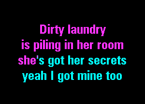 Dirty laundry
is piling in her room

she's got her secrets
yeah I got mine too