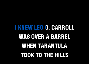 l KNEW LEO G. CARROLL
WAS OVER A BARREL
WHEN TARANTULA

TOOK TO THE HILLS l