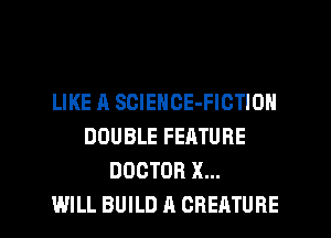 LIKE A SCIENCE-FICTION
DOUBLE FEATURE
DOCTOR X...

WILL BUILD A CBEATURE l