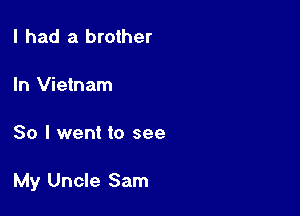 I had a brother

In Vietnam

30 I went to see

My Uncle Sam