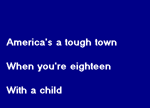 America's a tough town

When you're eighteen

With a child