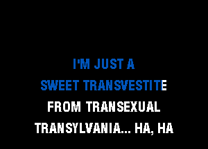 I'M JUST A
SWEET TRAHSVESTITE
FROM TRAHSEXUAL

TRAHSYLVAHIA... HA, HA I