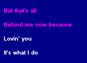 Lovin' you

It's what I do