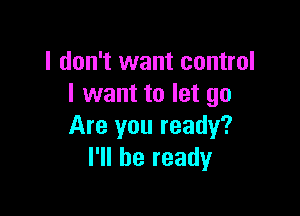 I don't want control
I want to let go

Are you ready?
I'll be ready