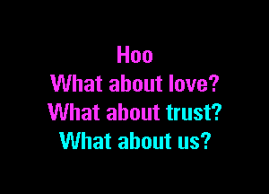 Hoo
What about love?

What about trust?
What about us?
