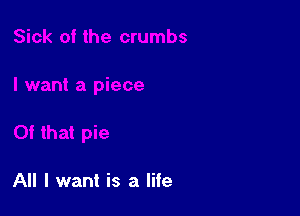 All I want is a life