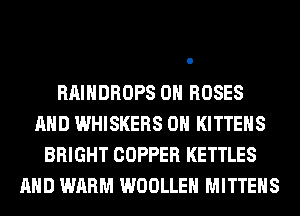 RAIHDROPS 0H ROSES
AND WHISKERS 0H KITTENS
BRIGHT COPPER KETTLES
AND WARM WOOLLEH MITTEHS
