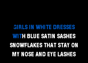 GIRLS IN WHITE DRESSES
WITH BLUE SATIN SASHES
SH OWFLAKES THAT STAY OH
MY HOSE AND EYE LASHES